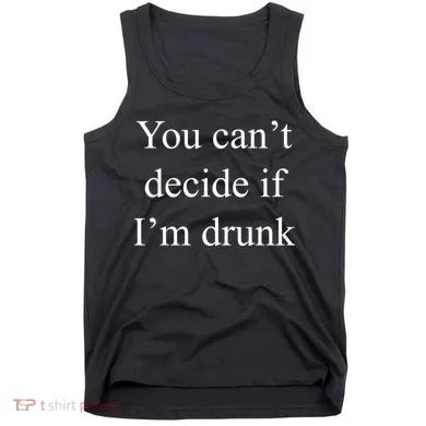 You Can't Decide If I'm Drunk Tank Top