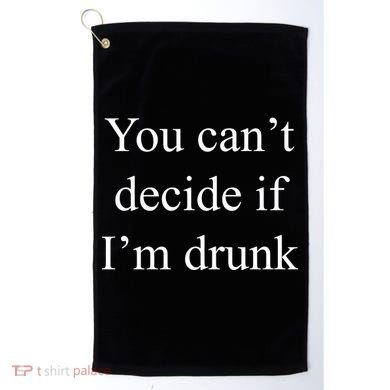 You Can't Decide If I'm Drunk Golf Towel