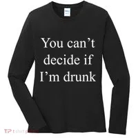 You Can't Decide If I'm Drunk Women's Long Sleeve Shirt thumb 0