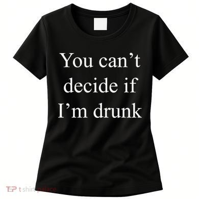 You Can't Decide If I'm Drunk Women's T-Shirt