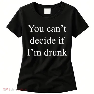 You Can't Decide If I'm Drunk Women's T-Shirt