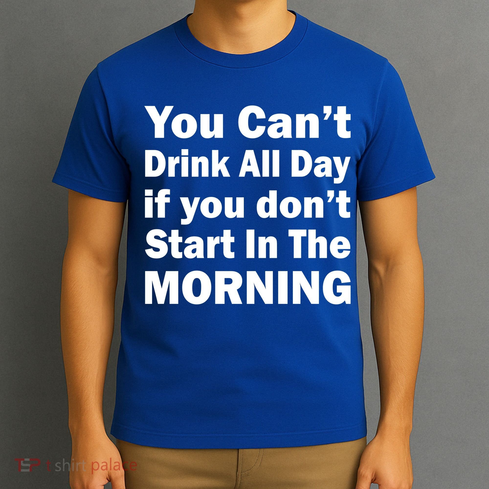 You Can't Drink All Day If You Don't Start In The Morning T-Shirt