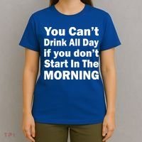 You Can't Drink All Day If You Don't Start In The Morning T-Shirt thumb 4
