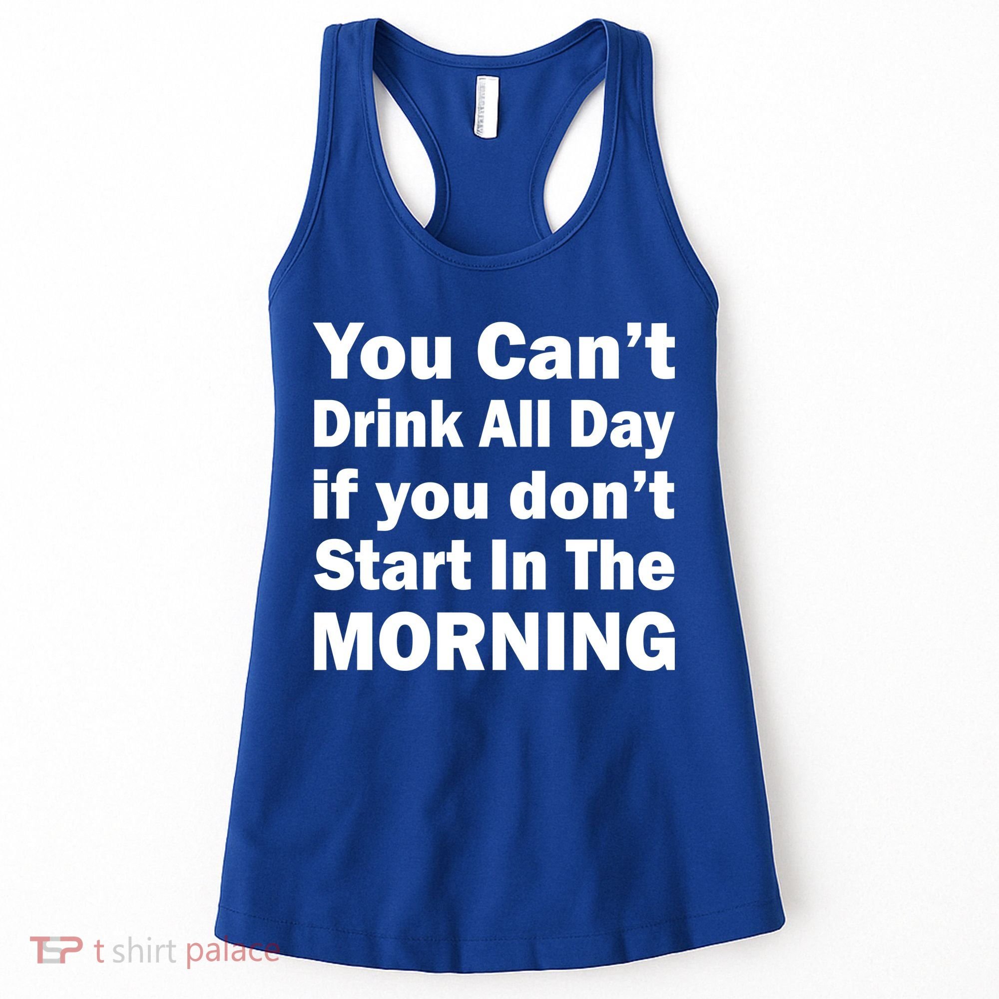 You Can't Drink All Day If You Don't Start In The Morning Women's Tank Top