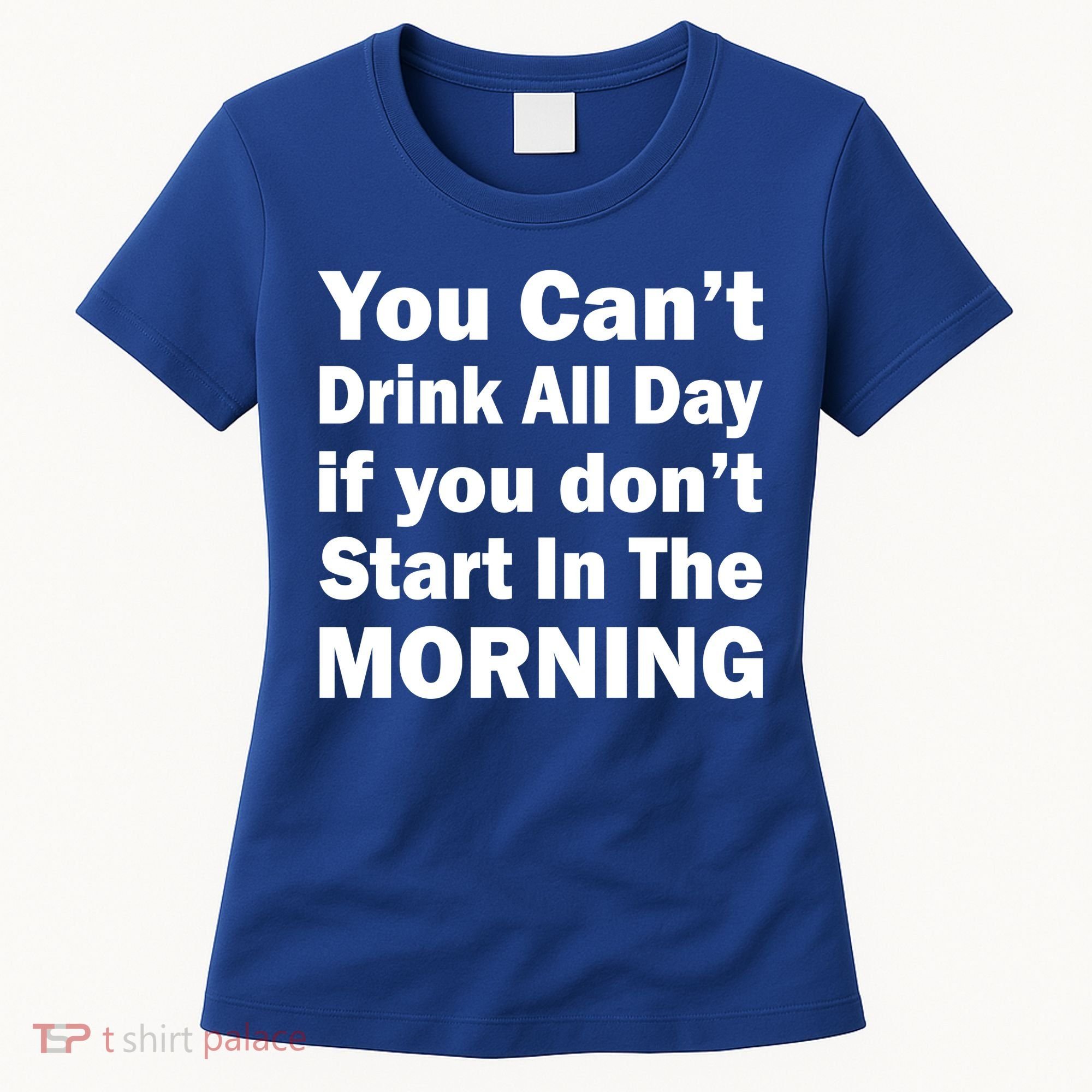 You Can't Drink All Day If You Don't Start In The Morning Women's T-Shirt