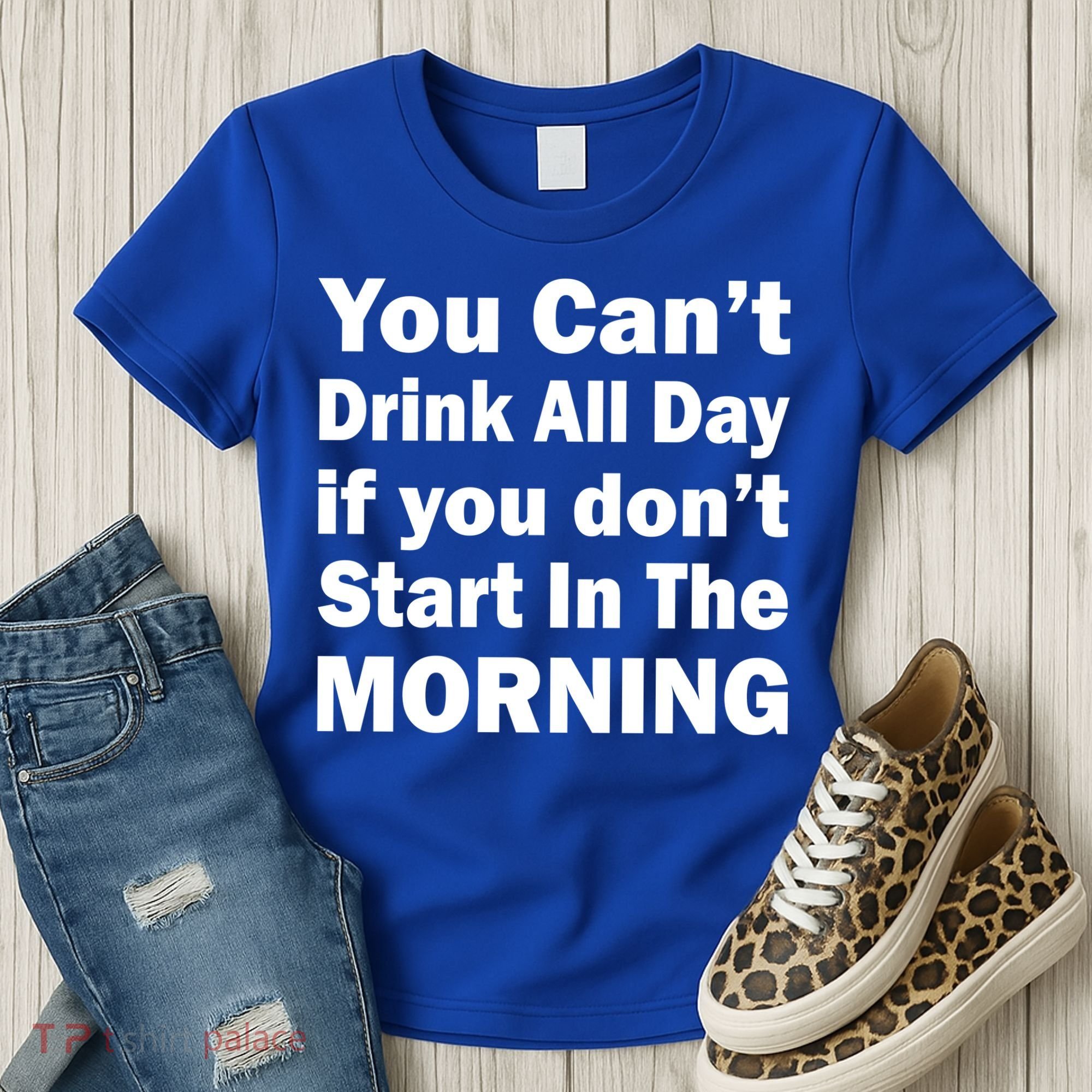 You Can't Drink All Day If You Don't Start In The Morning Women's T-Shirt