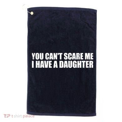 You Can't Scare Me I Have A Daughter Golf Towel