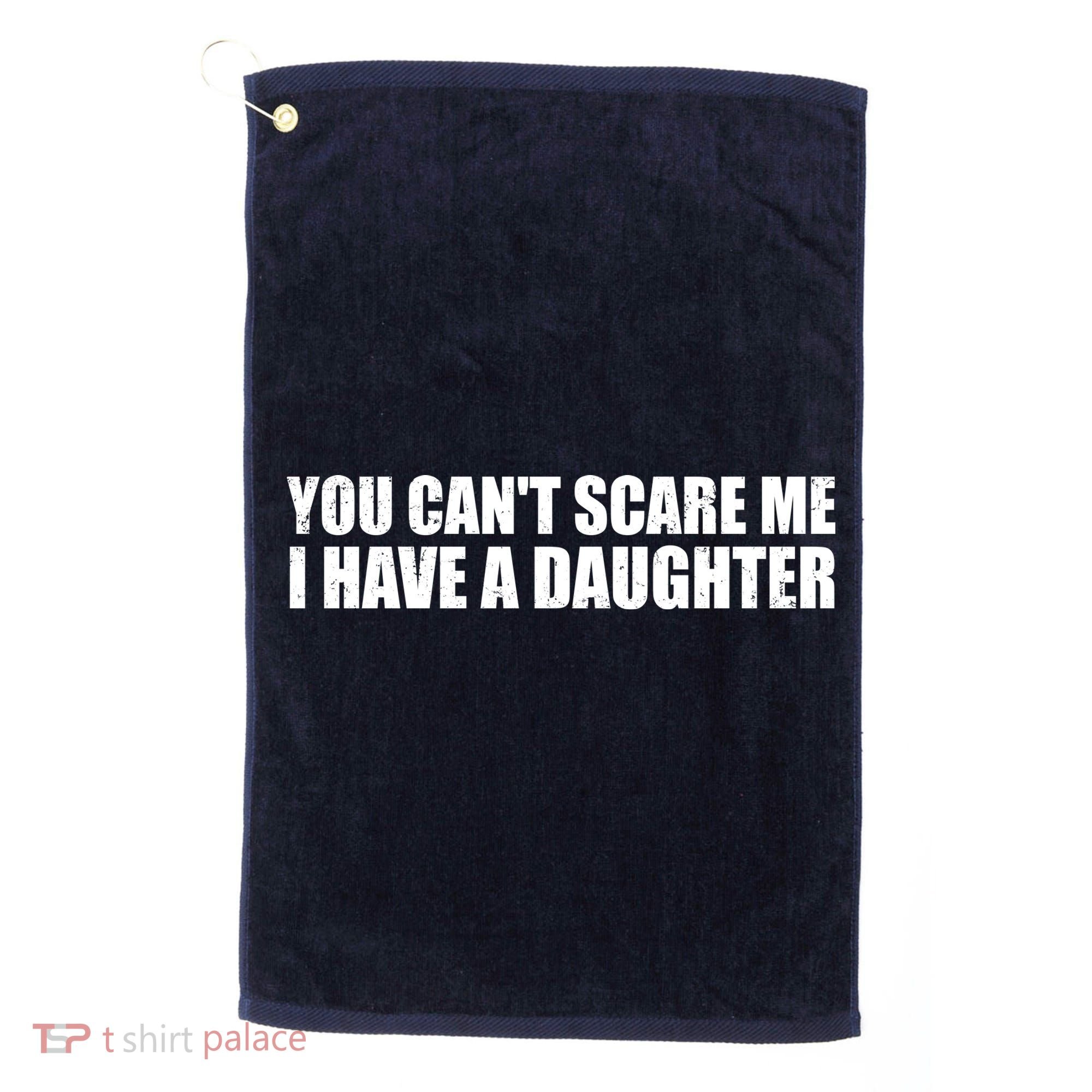 You Can't Scare Me I Have A Daughter Golf Towel