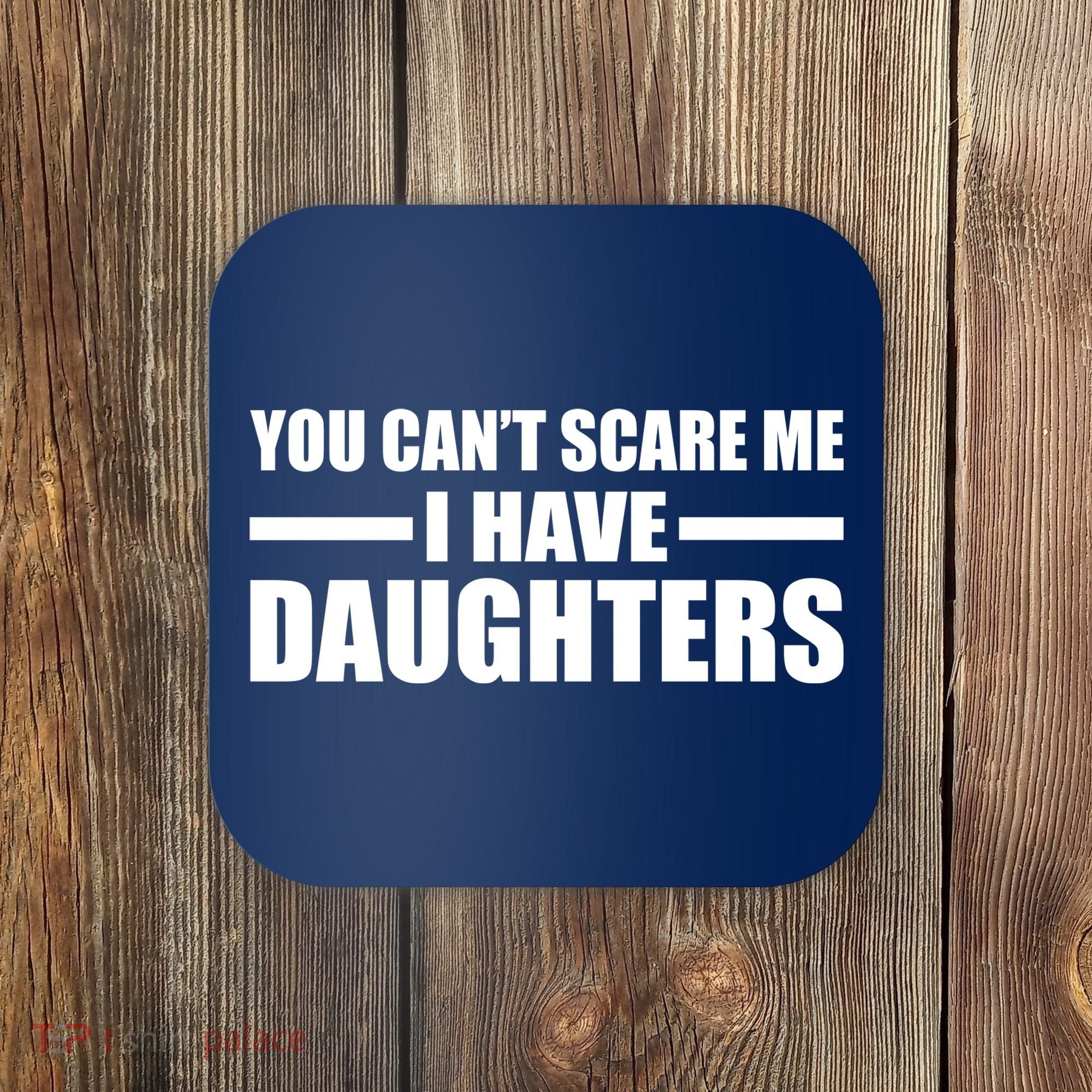 You Can't Scare Me I Have Daughters Coaster