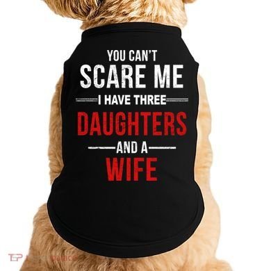 You Can't Scare Me I Have Three Daughters And A Wife Doggie Tank