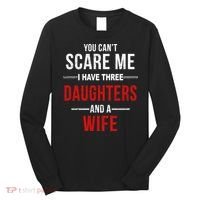 You Can't Scare Me I Have Three Daughters And A Wife Long Sleeve Shirt thumb 0