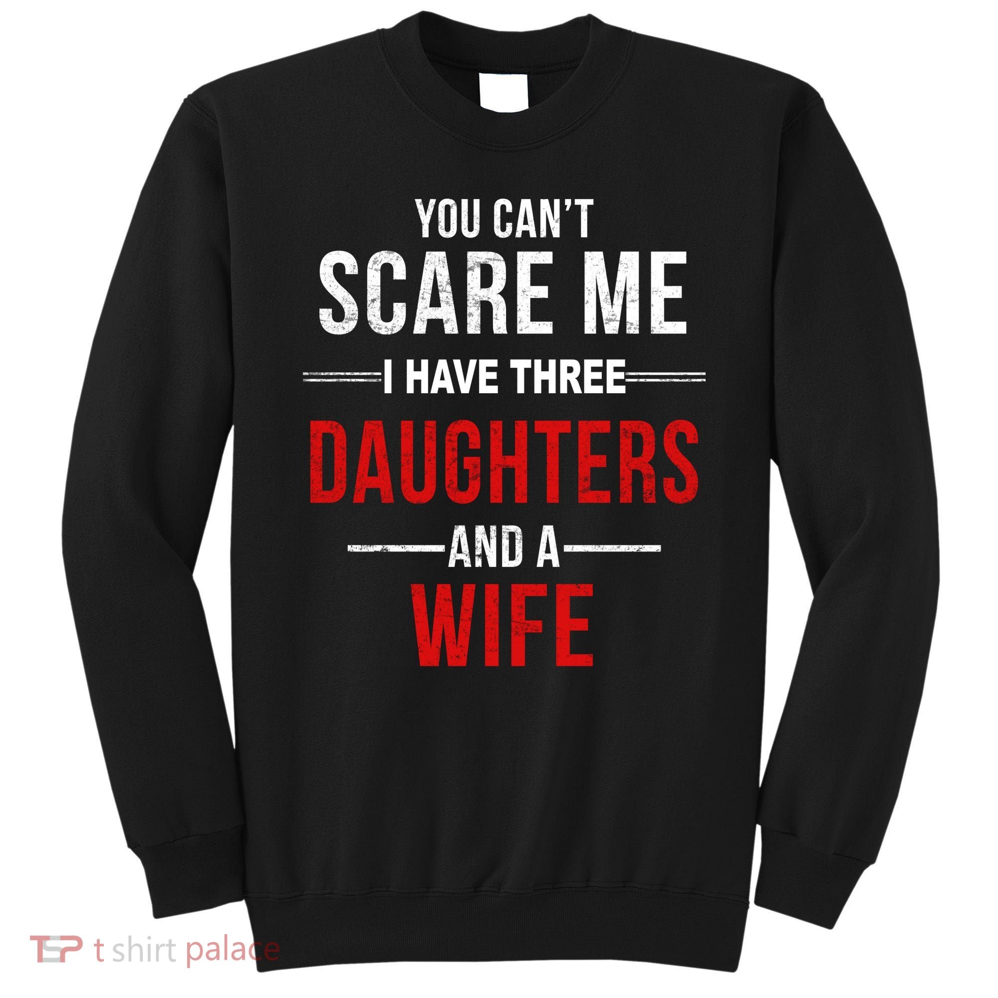 You Can't Scare Me I Have Three Daughters And A Wife Sweatshirt