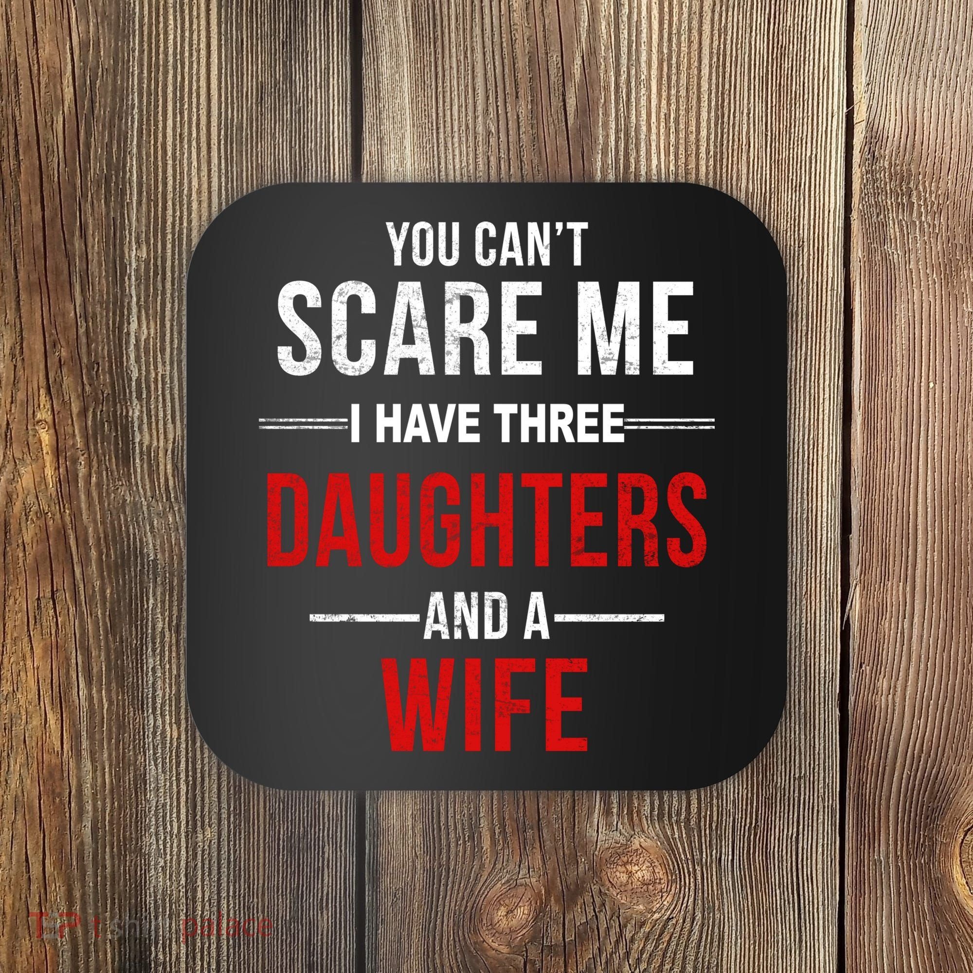 You Can't Scare Me I Have Three Daughters And A Wife Coaster