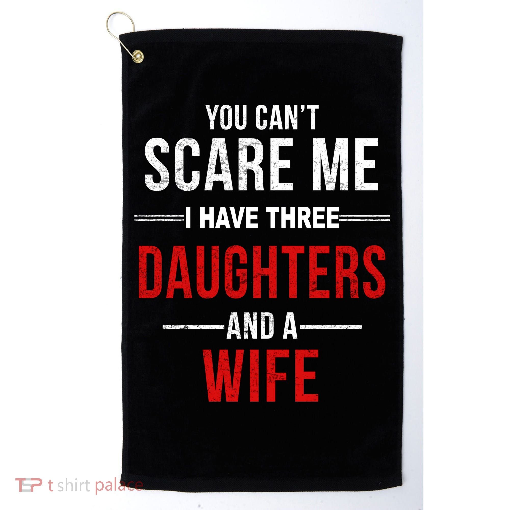 You Can't Scare Me I Have Three Daughters And A Wife Golf Towel