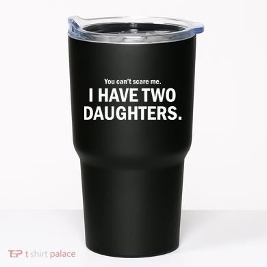 You Can't Scare Me I Have Two Daughters Tumbler