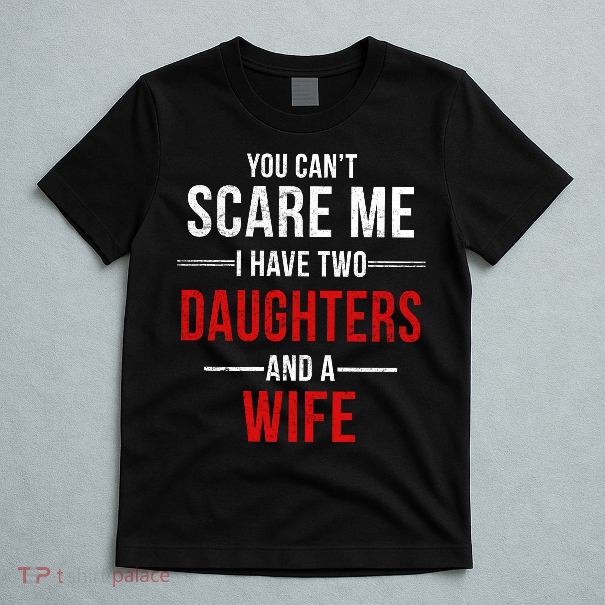 You Can't Scare Me I Have Two Daughters And A Wife T-Shirt