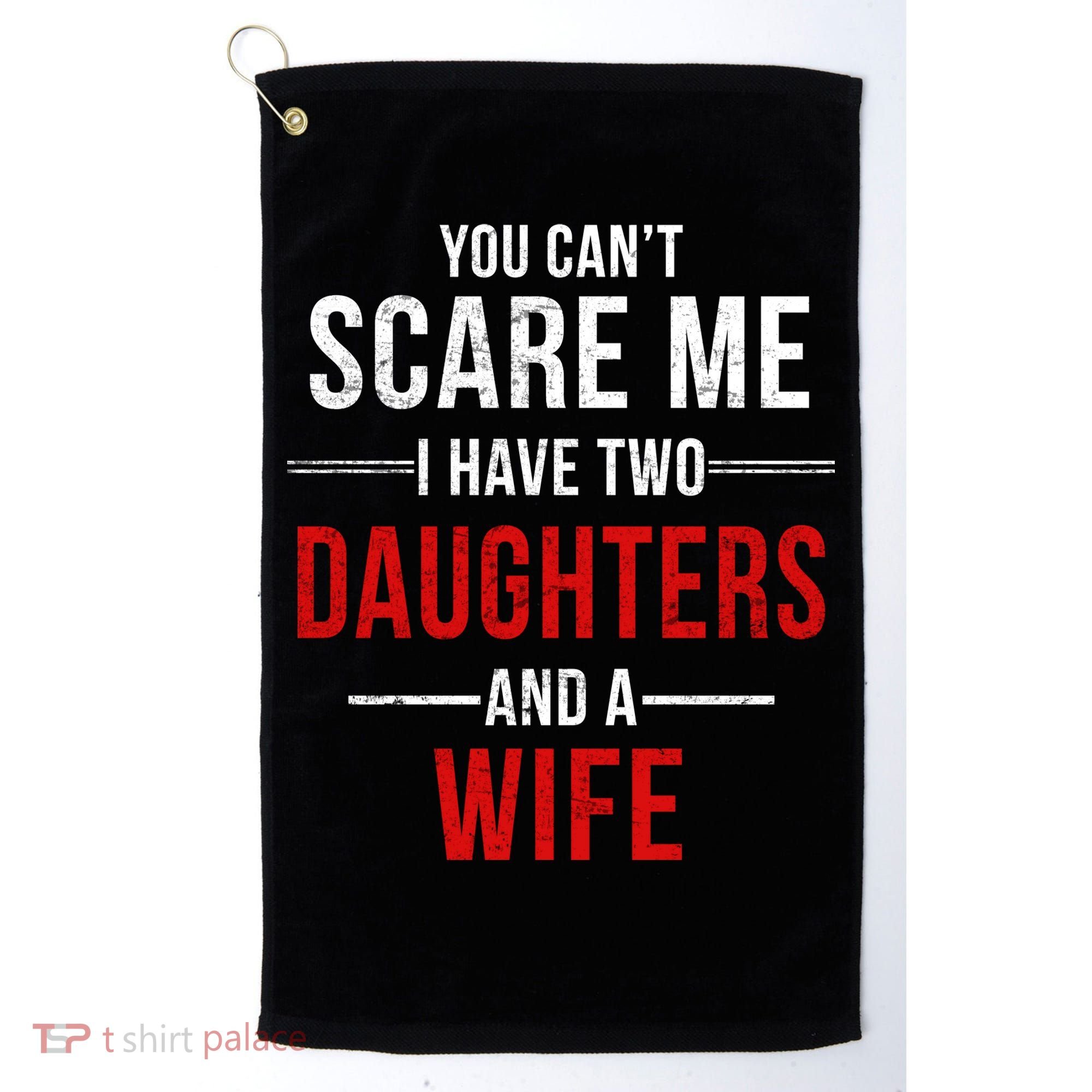 You Can't Scare Me I Have Two Daughters And A Wife Golf Towel