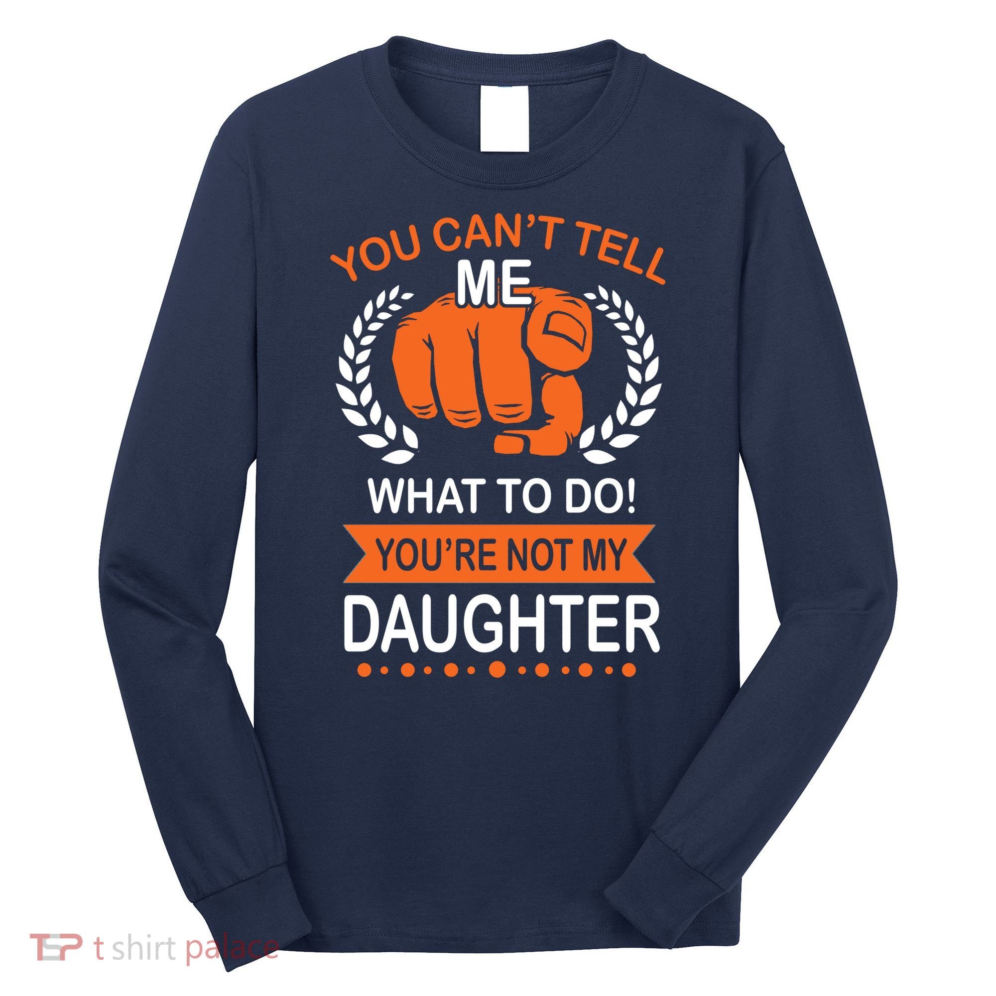 You Can't Tell Me What To Do You're Not My Daughter  Long Sleeve Shirt