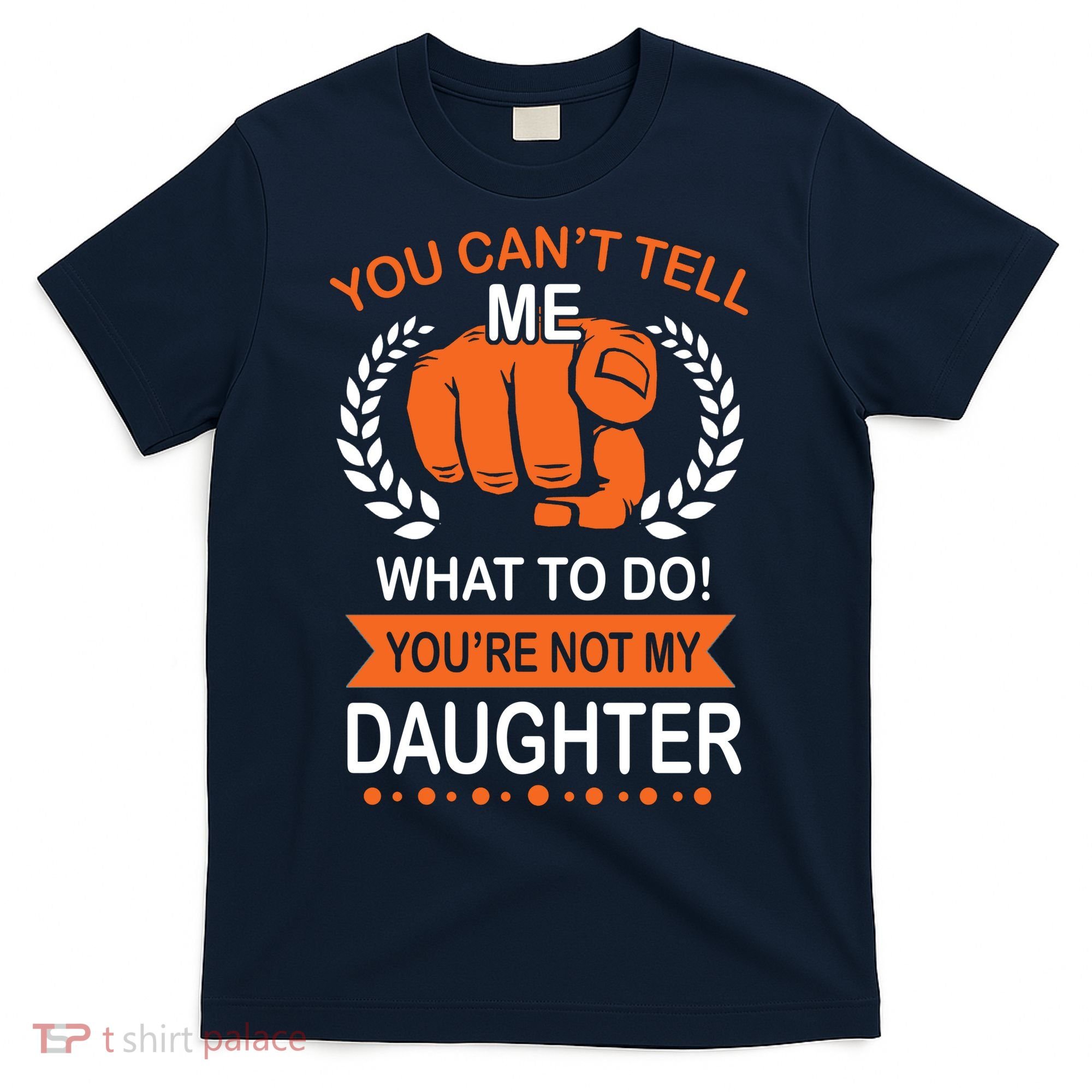 You Can't Tell Me What To Do You're Not My Daughter  T-Shirt