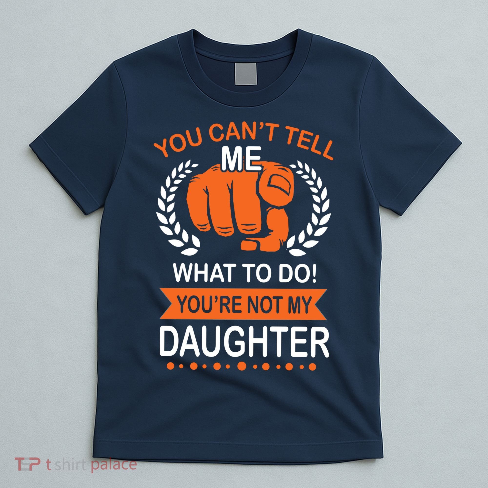 You Can't Tell Me What To Do You're Not My Daughter  T-Shirt
