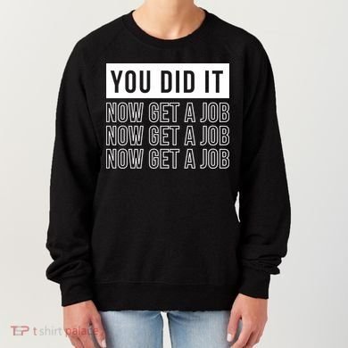 You Did It Now Get A Job Women's Sweatshirt