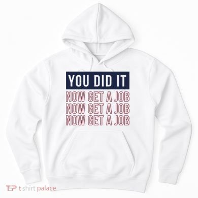 You Did It Now Get A Job Hoodie