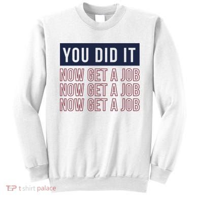 You Did It Now Get A Job Sweatshirt