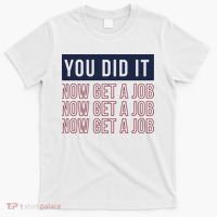 You Did It Now Get A Job T-Shirt thumb 0