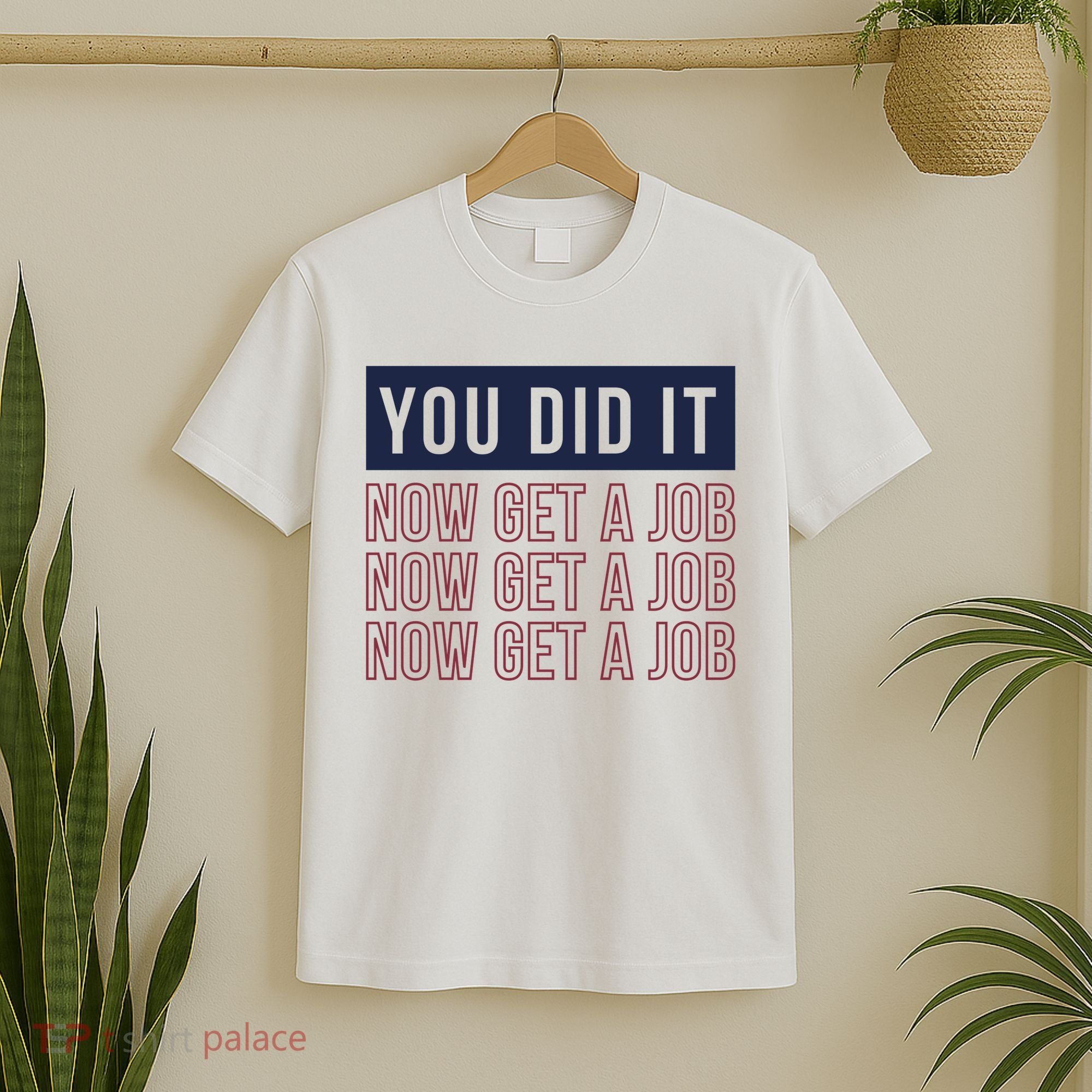 You Did It Now Get A Job T-Shirt