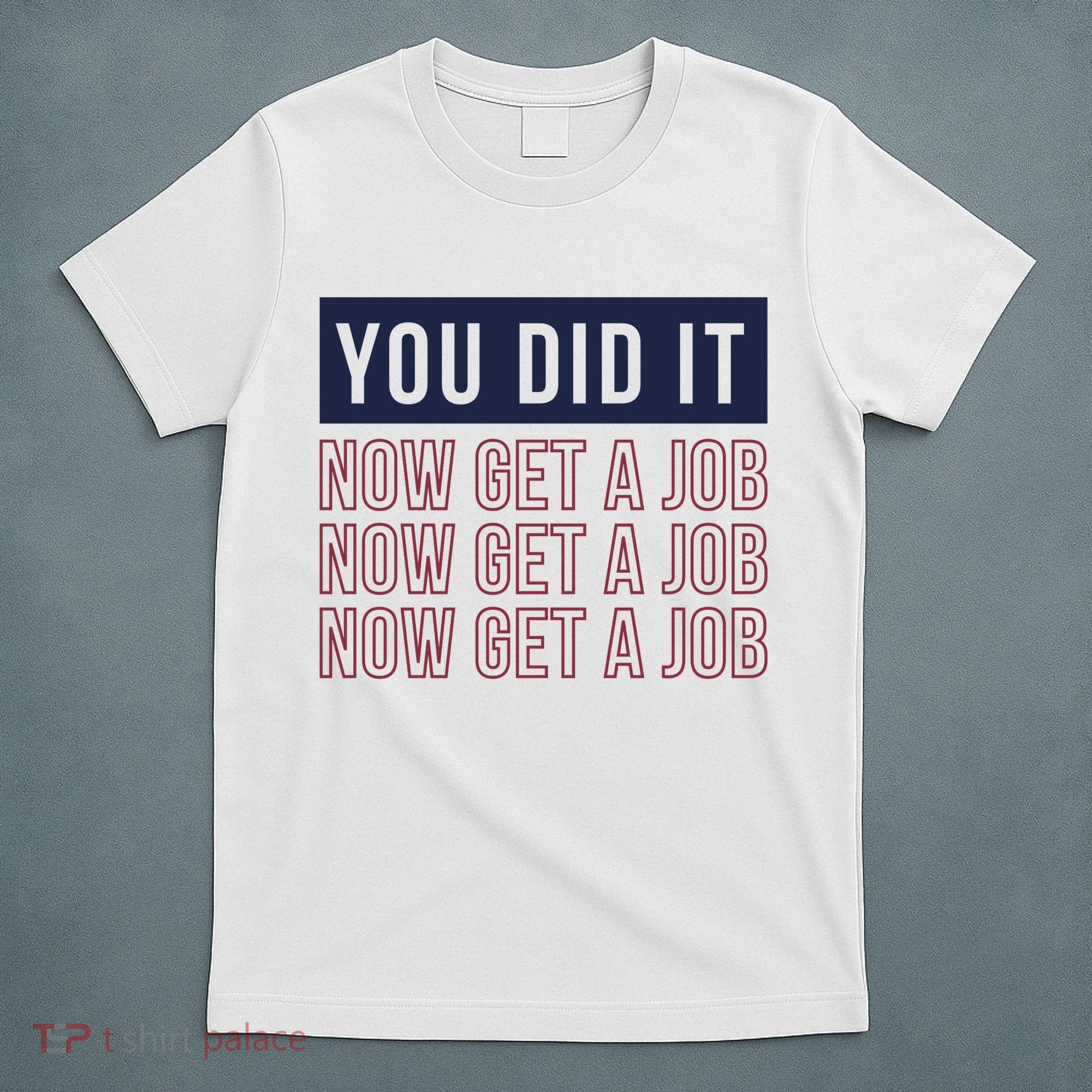 You Did It Now Get A Job T-Shirt