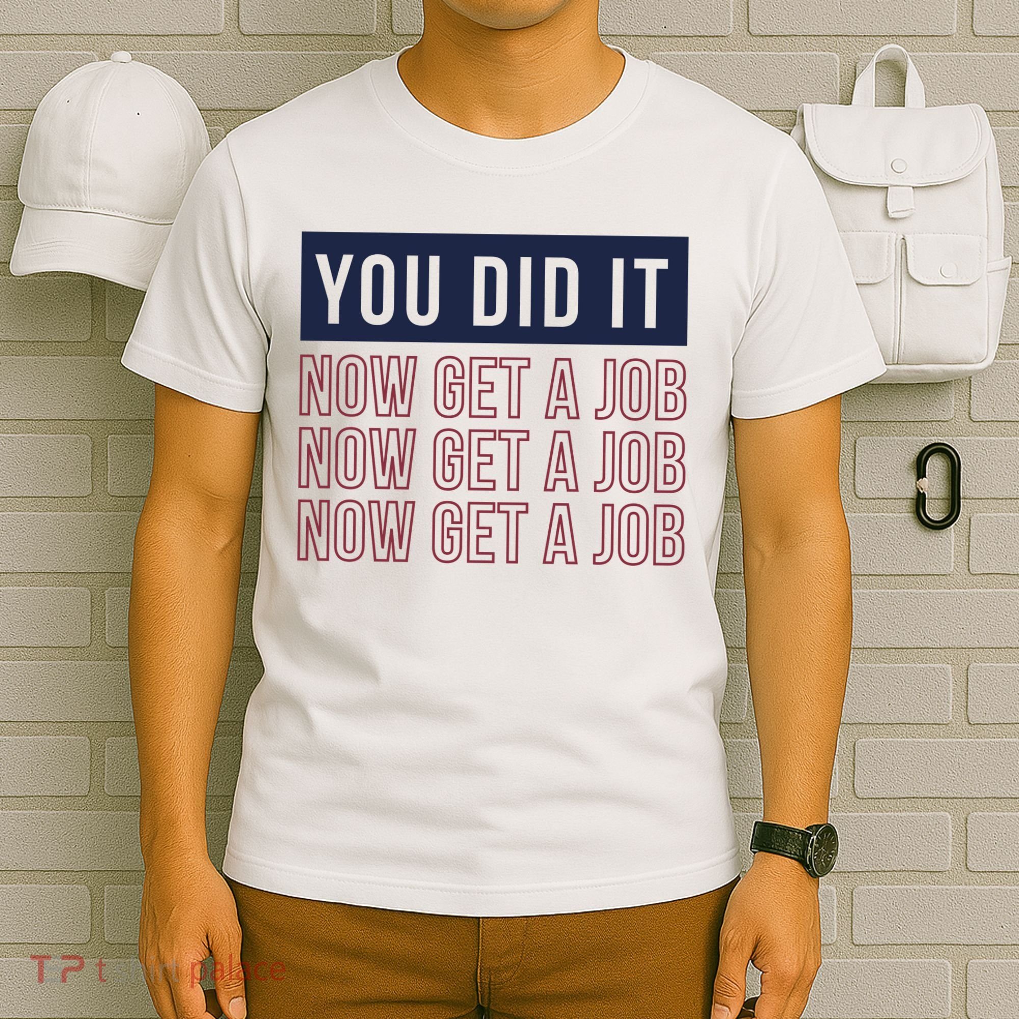 You Did It Now Get A Job T-Shirt