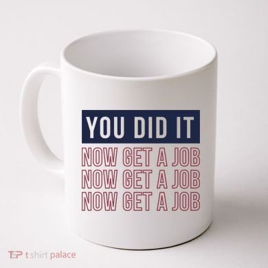You Did It Now Get A Job Coffee Mug