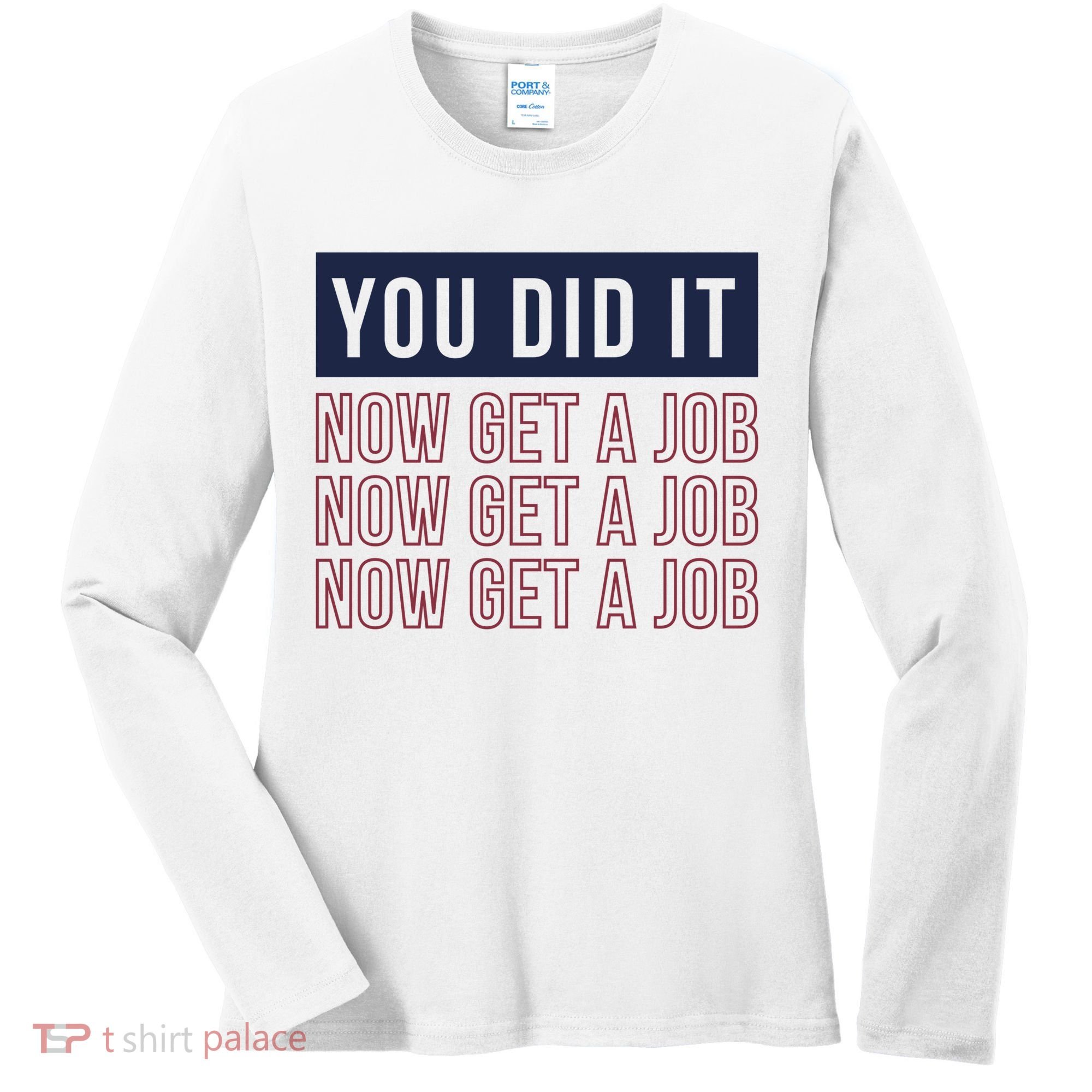 You Did It Now Get A Job Women's Long Sleeve Shirt