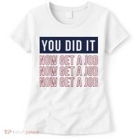 You Did It Now Get A Job Women's T-Shirt thumb 0