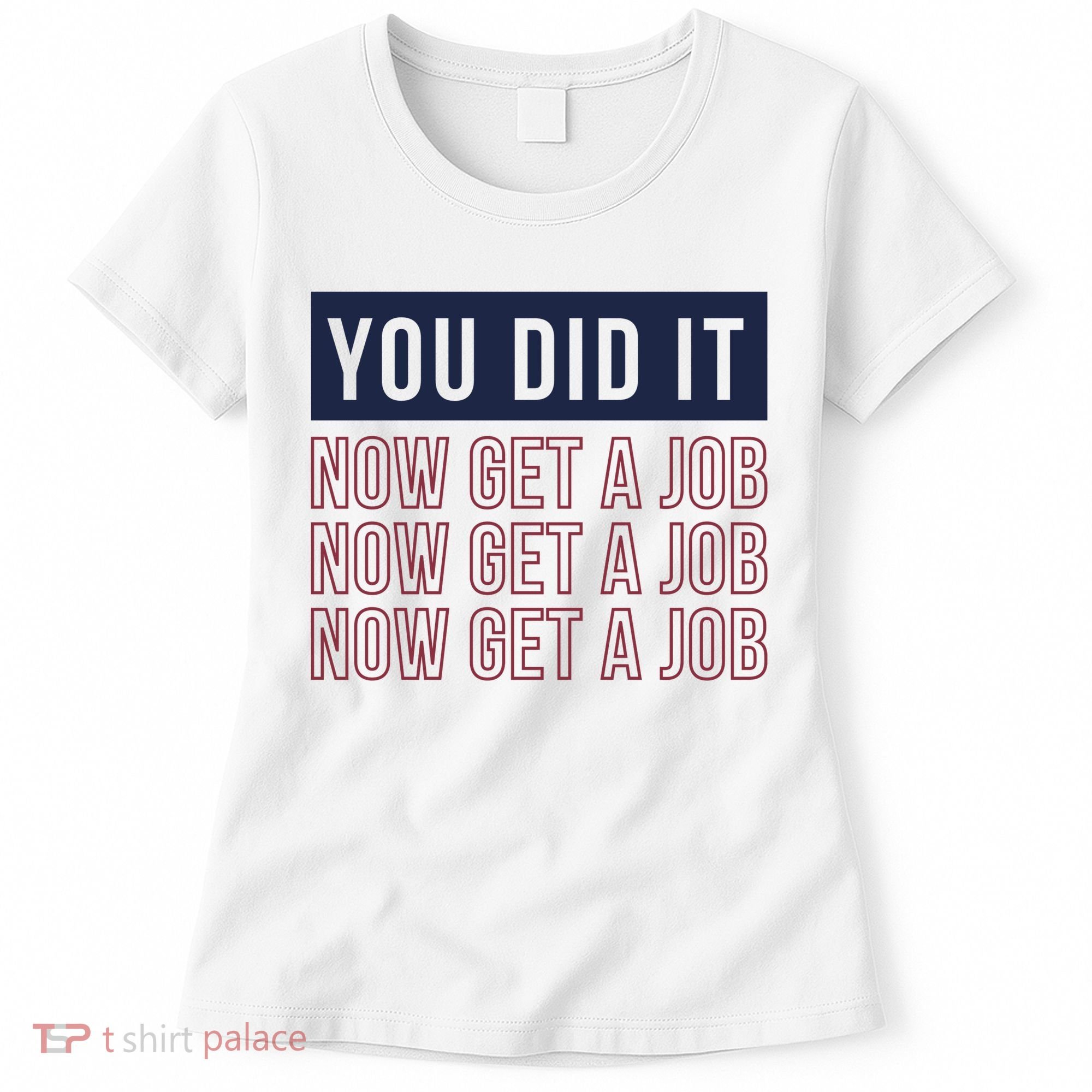 You Did It Now Get A Job Women's T-Shirt