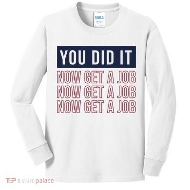 You Did It Now Get A Job Kids Long Sleeve Shirt