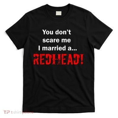 You Don't Scare I Married A Redhead! T-Shirt