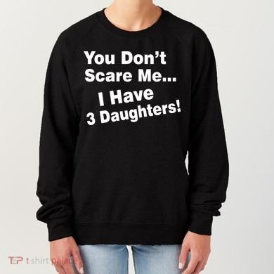 You Don't Scare Me I Have 3 Daughters Women's Sweatshirt