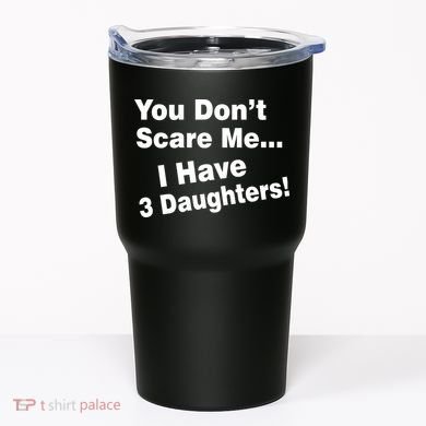 You Don't Scare Me I Have 3 Daughters Tumbler