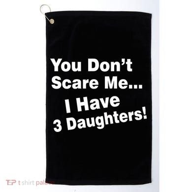 You Don't Scare Me I Have 3 Daughters Golf Towel