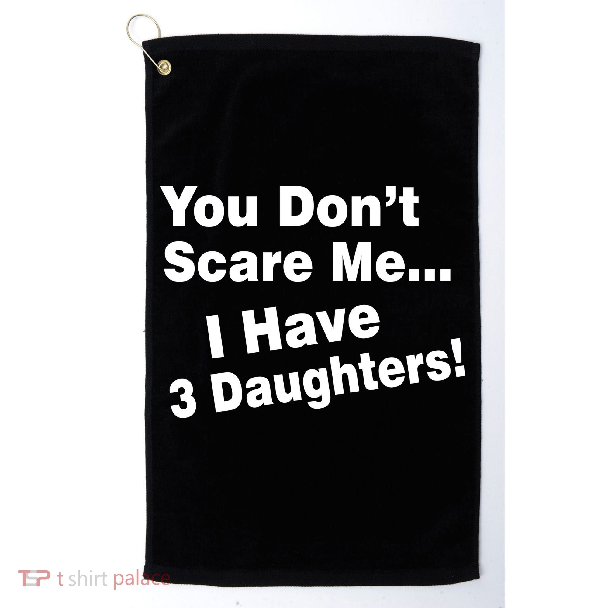 You Don't Scare Me I Have 3 Daughters Golf Towel