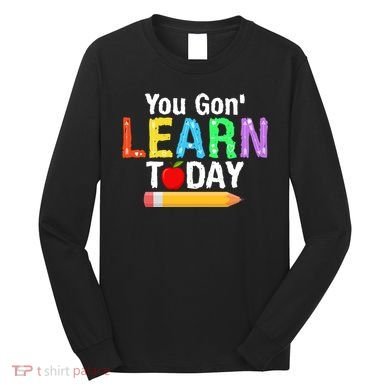 You Gon' Learn Today Back To School Long Sleeve Shirt