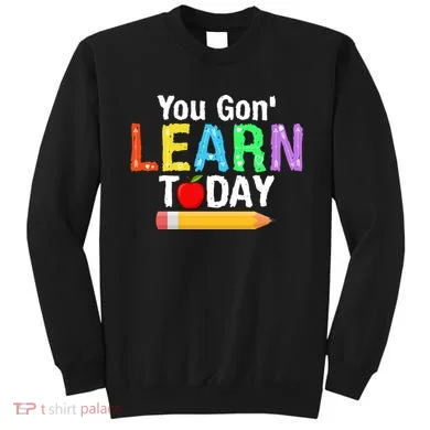 You Gon' Learn Today Back To School Sweatshirt