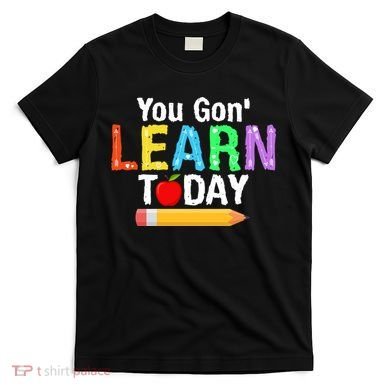 You Gon' Learn Today Back To School T-Shirt