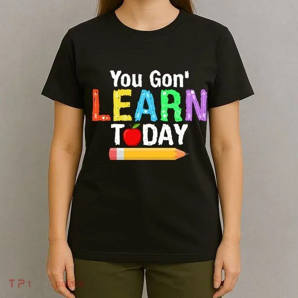 You Gon' Learn Today Back To School T-Shirt