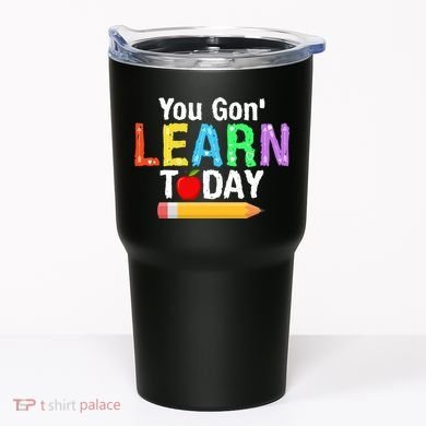 You Gon' Learn Today Back To School Tumbler
