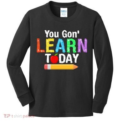 You Gon' Learn Today Back To School Kids Long Sleeve Shirt
