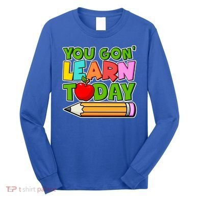 You Gon' Learn Today School Teacher Long Sleeve Shirt