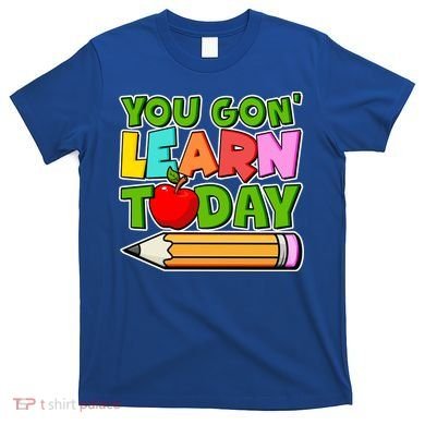 You Gon' Learn Today School Teacher T-Shirt
