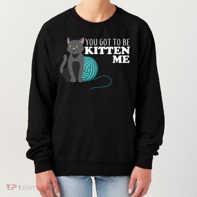 You Got To Be Kitten Me Women's Sweatshirt